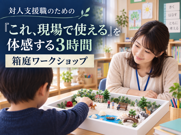【12/6(日)大阪】言葉に頼らない非言語アプローチが子どもの心に届く。支援者として"箱庭"を体験する3時間｜箱庭ワークショップ