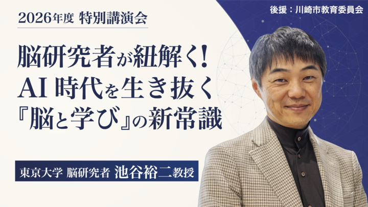 【川崎開催】2026年度 特別講演会「脳研究者・池谷裕二教授が紐解く！ AI時代を生き抜く『脳と学び』の新常識」
