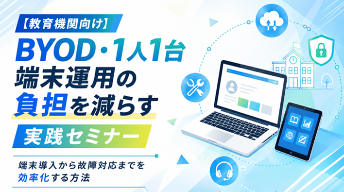 BYOD・1人1台端末運用の負担を減らす実践セミナー