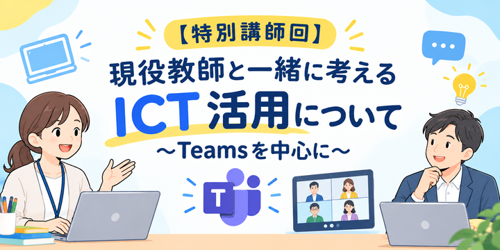 【特別講師回】現役教師と一緒に考えるICT活用について　～Teamsを中心に～