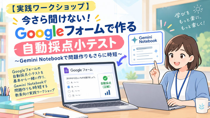 【実践ワークショップ】今さら聞けない！Googleフォームで作る自動採点小テスト ～Gemini Notebookで問題作りもさらに時短～