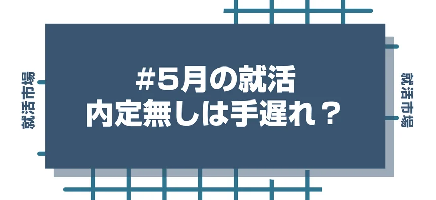 【27卒】5月の就活で内定なしはやばい？手遅れにならないNNTから逆転内定するための全対策を解説