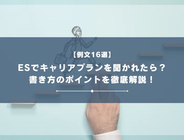 【例文16選】ESでキャリアプランを聞かれたら？書き方のポイントを徹底解説！