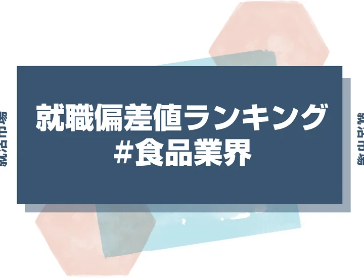 【27卒最新】食品業界の就職偏差値ランキング！高偏差値内定のポイントと向いている人も徹底解説【2025年版】