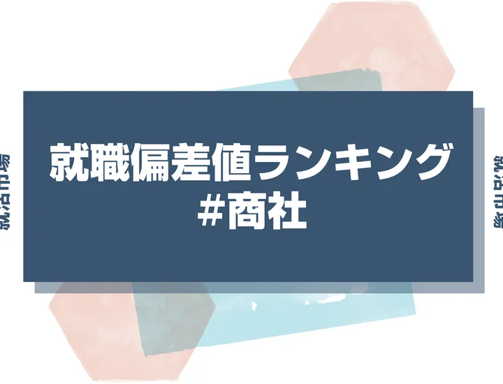 【27卒向け】商社の就職偏差値ランキング！人気企業の入社難易度と内定獲得の秘訣