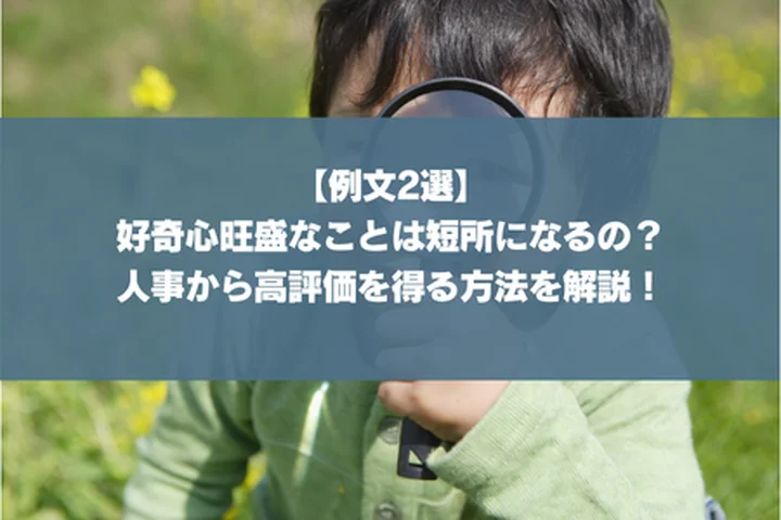 【例文2選】好奇心旺盛なことは短所になるの？人事から高評価を得る方法を解説！