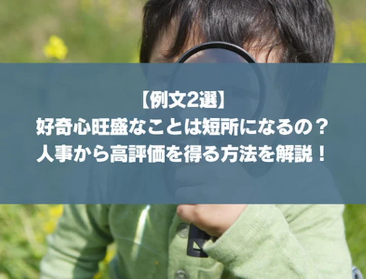 【例文2選】好奇心旺盛なことは短所になるの？人事から高評価を得る方法を解説！