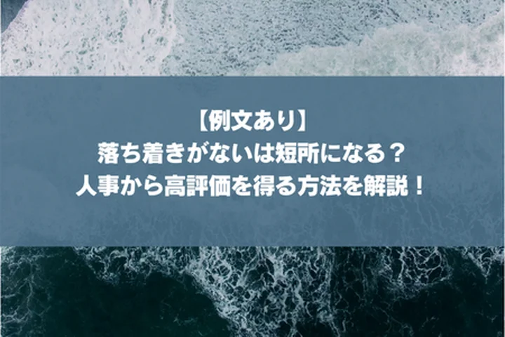【例文あり】落ち着きがないは短所になる？人事から高評価を得る方法を解説！