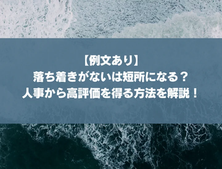 【例文あり】落ち着きがないは短所になる？人事から高評価を得る方法を解説！