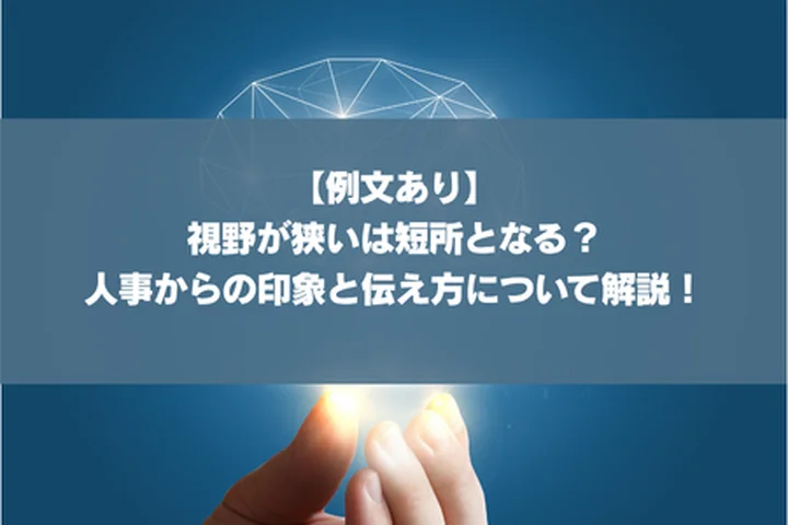 【例文あり】視野が狭いは短所となる？人事からの印象と伝え方について解説！