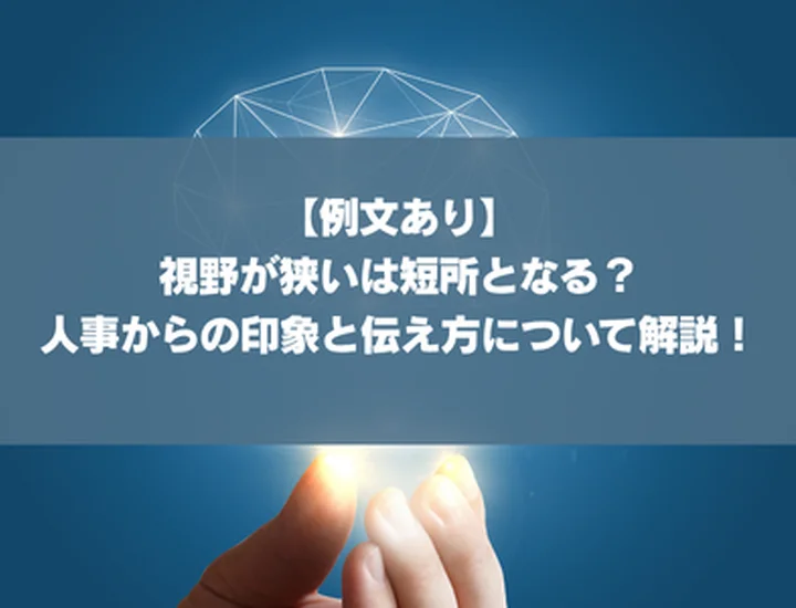 【例文あり】視野が狭いは短所となる？人事からの印象と伝え方について解説！