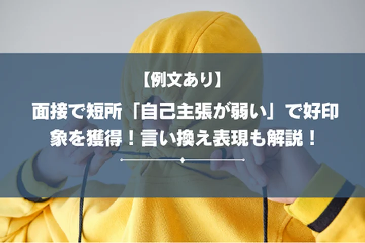 【例文あり】面接で短所「自己主張が弱い」で好印象を獲得！言い換え表現も解説！