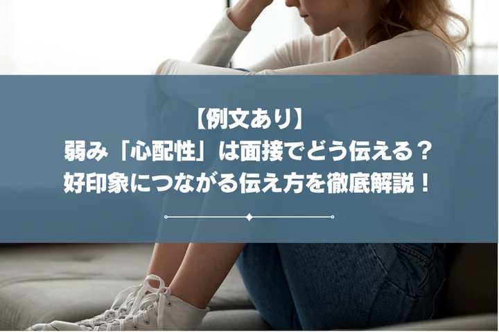 弱み「心配性」は面接でどう伝える？好印象につながる伝え方を例文を用いて徹底解説！