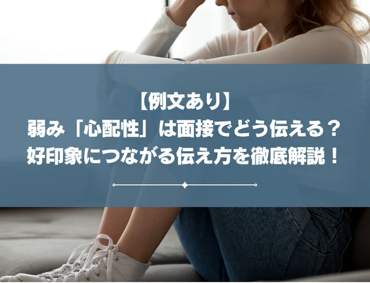 弱み「心配性」は面接でどう伝える？好印象につながる伝え方を例文を用いて徹底解説！