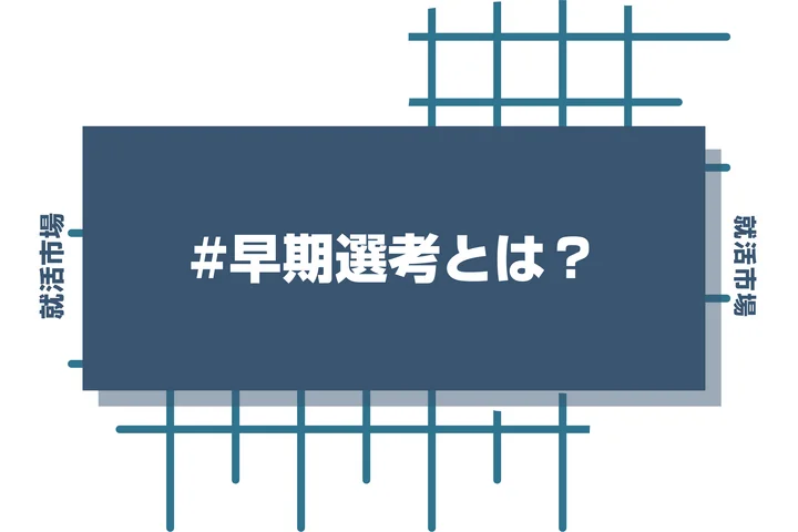 早期選考とは？早期選考の定義、通常選考との違い、実施企業の傾向などの基礎知識を解説！