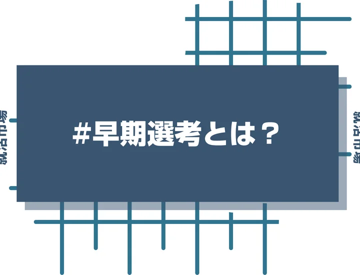 早期選考とは？早期選考の定義、通常選考との違い、実施企業の傾向などの基礎知識を解説！