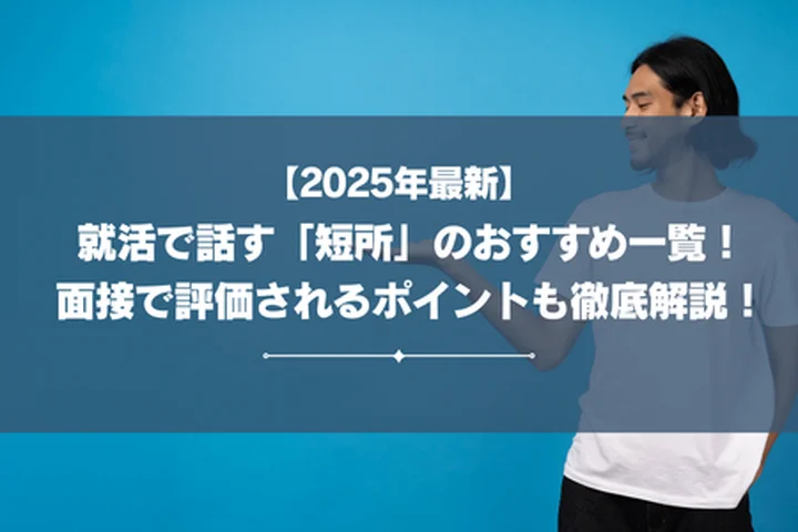 【2025年最新】就活で話す「短所」のおすすめは？面接で好印象を獲得できるポイントを徹底解説！