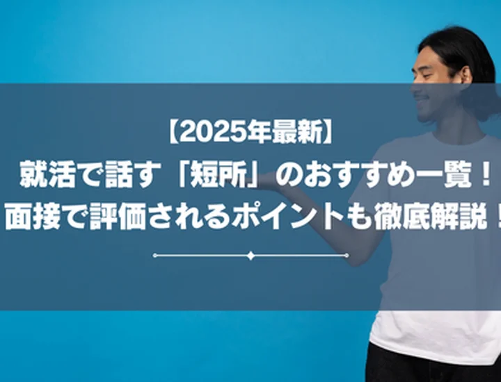 【2025年最新】就活で話す「短所」のおすすめは？面接で好印象を獲得できるポイントを徹底解説！