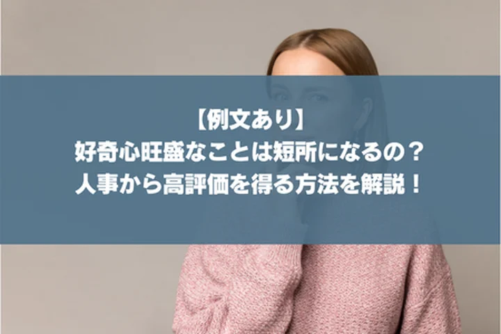 【例文6選】人事ウケする好奇心旺盛の長所と短所｜伝え方とともに徹底解説！