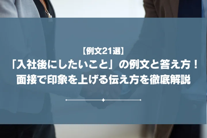 【例文21選】「入社後にしたいこと」の例文と答え方！面接で印象を上げる伝え方を徹底解説