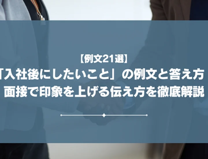 【例文21選】「入社後にしたいこと」の例文と答え方！面接で印象を上げる伝え方を徹底解説
