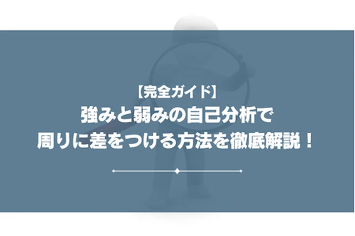 【完全ガイド】強みと弱みの自己分析で周りに差をつける方法を徹底解説！