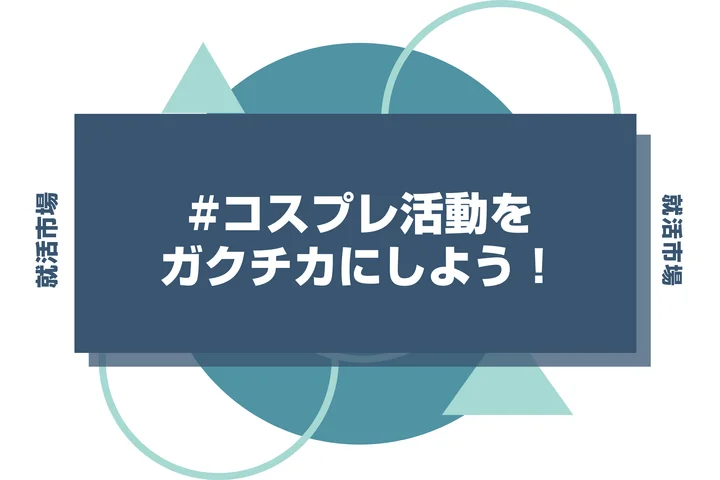 コスプレに本気だった経験は最強のガクチカになる！大学3年生必見アピール完全ガイド！