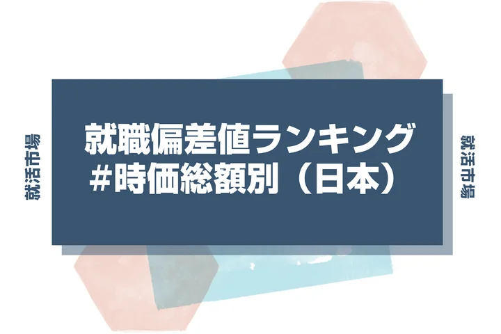 【27卒最新】時価総額別（日本）の就職偏差値ランキング！高偏差値企業の特徴と突破するための対策法