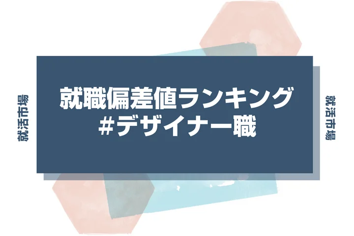 【27卒最新】デザイナー職の就職偏差値ランキング！高偏差値企業の特徴と突破するための対策法
