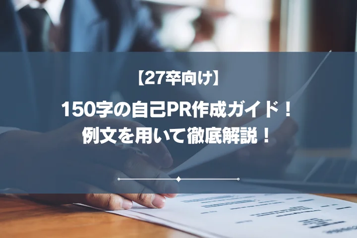【27卒向け】150字の自己PR作成ガイド！例文を用いて徹底解説！