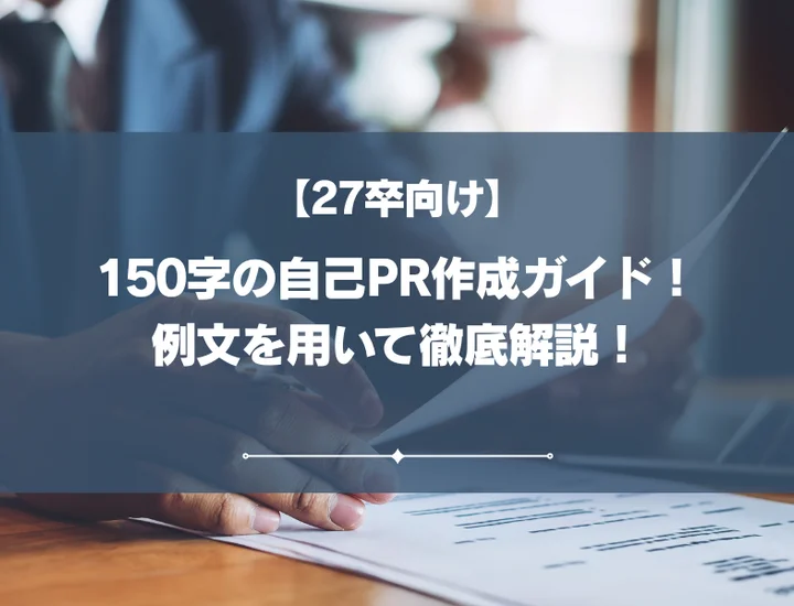 【27卒向け】150字の自己PR作成ガイド！例文を用いて徹底解説！