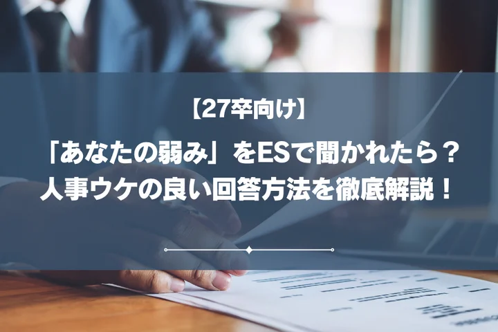 【27卒向け】「あなたの弱み」をESで聞かれたら？人事ウケの良い回答方法を徹底解説！