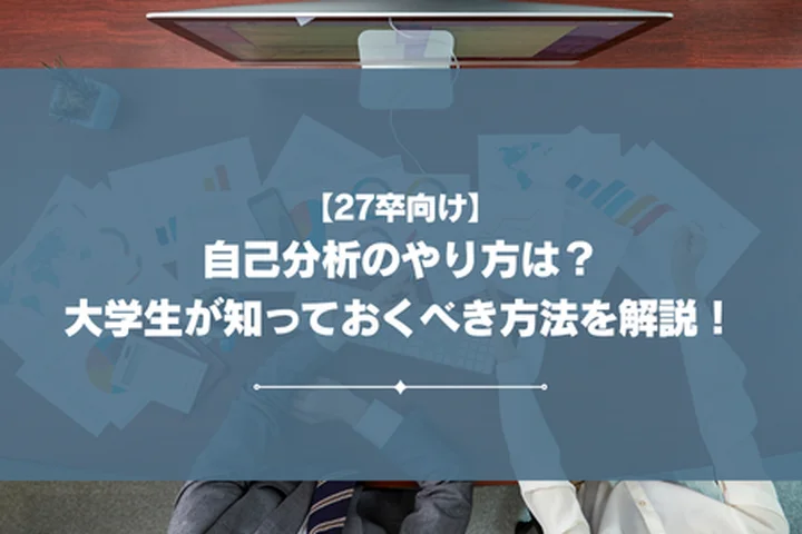【27卒向け】自己分析のやり方は？大学生が知っておくべき方法を解説！