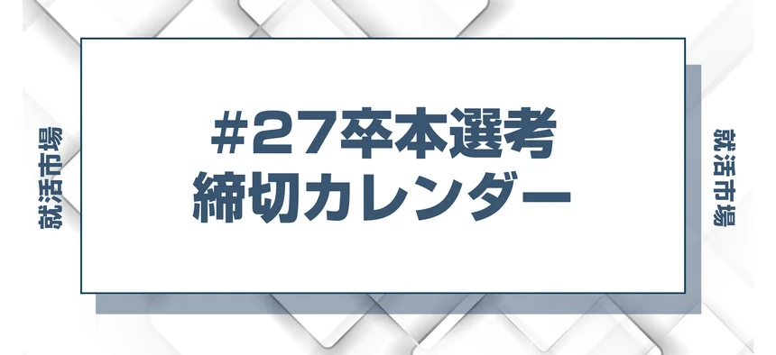 毎日更新【27卒】本選考締切カレンダー！大手・人気企業の締切一覧で最新情報を確認しよう！