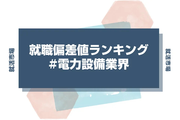 【27卒最新】電力設備業界の就職偏差値ランキング！高偏差値企業の特徴と突破するための対策法