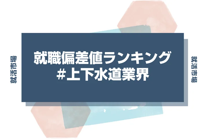 【27卒最新】上下水道業界の就職偏差値ランキング!高偏差値企業の特徴と突破するための対策法