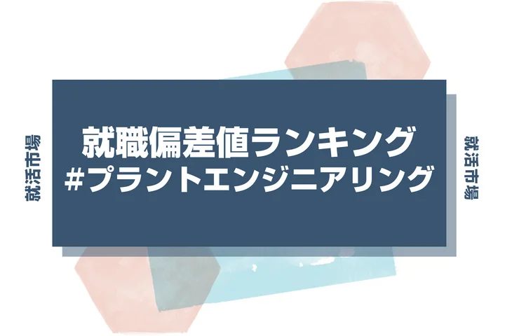 【27卒最新】プラントエンジニアリングの就職偏差値ランキング!高偏差値企業の特徴と突破するための対策法