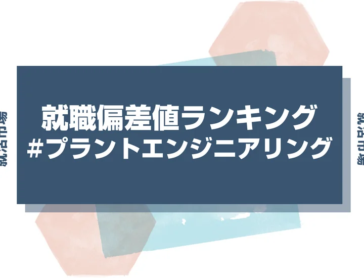 【27卒最新】プラントエンジニアリングの就職偏差値ランキング！高偏差値企業の特徴と突破するための対策法
