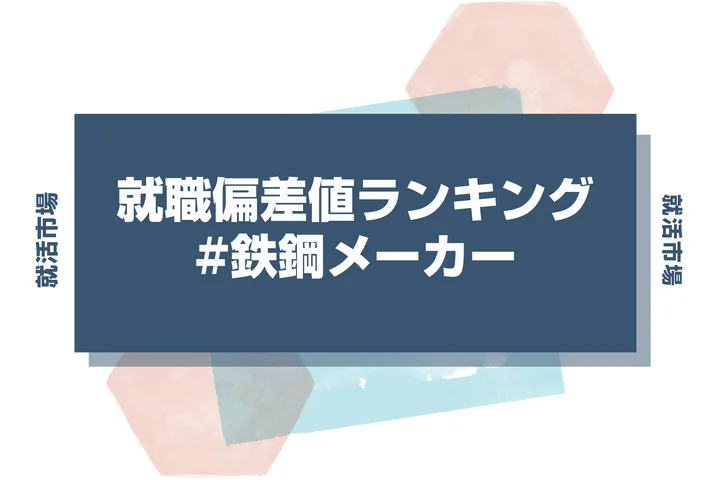 【27卒最新】鉄鋼メーカーの就職偏差値ランキング！高偏差値企業の特徴や序列と突破するための対策法