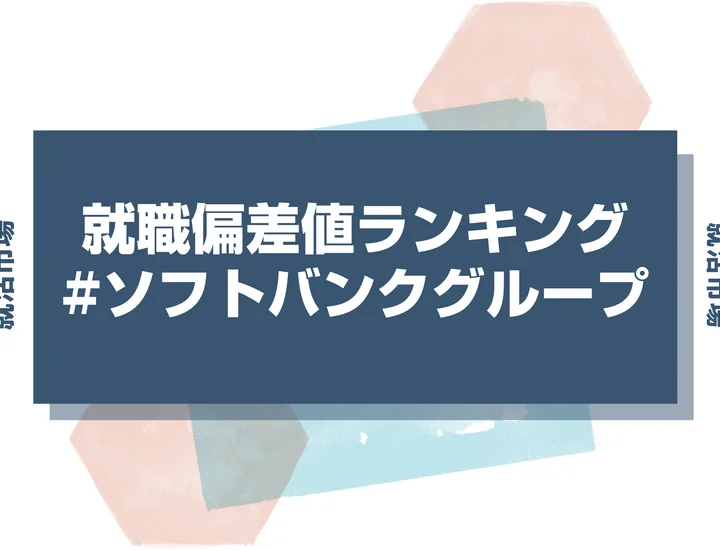 【27卒最新】ソフトバンクグループの就職偏差値ランキング！高偏差値企業の特徴や序列と突破するための対策法