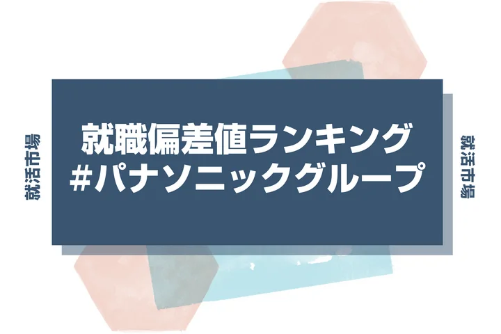 【27卒最新】パナソニックグループの就職偏差値ランキング!高偏差値企業の特徴や序列と突破するための対策法