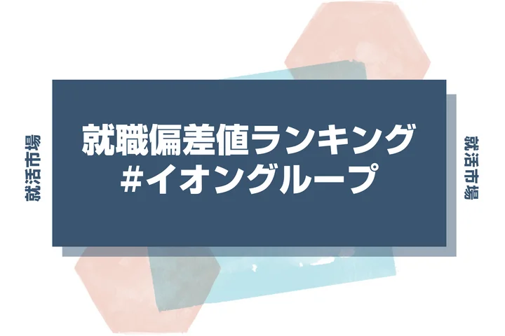 【27卒最新】イオングループの就職偏差値ランキング！高偏差値企業の特徴や序列と突破するための対策法
