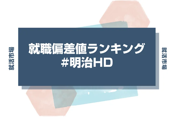 【27卒最新】明治HDの就職偏差値ランキング!高偏差値企業の特徴や序列と突破するための対策法