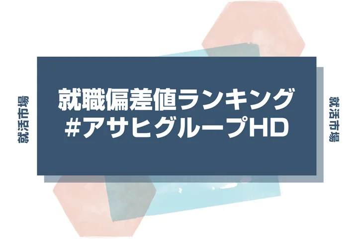 【27卒最新】アサヒグループHDの就職偏差値ランキング!高偏差値企業の特徴や序列と突破するための対策法
