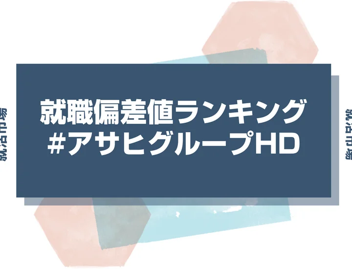【27卒最新】アサヒグループHDの就職偏差値ランキング!高偏差値企業の特徴や序列と突破するための対策法