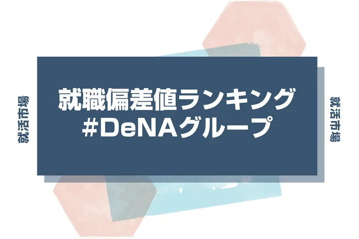 【27卒最新】DeNAグループの就職偏差値ランキング!高偏差値企業の特徴や序列と突破するための対策法