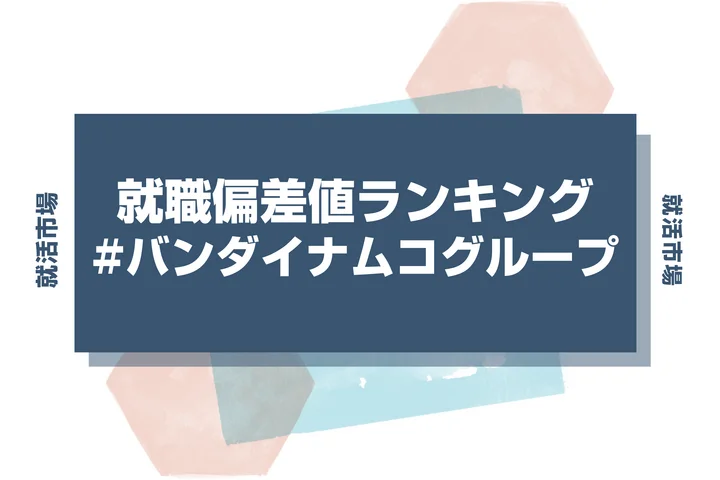 【27卒最新】バンダイナムコグループの就職偏差値ランキング!高偏差値企業の特徴や序列と突破するための対策法