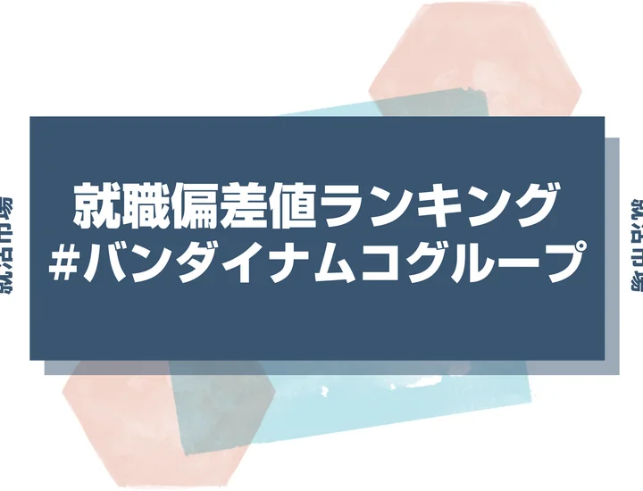 【27卒最新】バンダイナムコグループの就職偏差値ランキング！高偏差値企業の特徴や序列と突破するための対策法