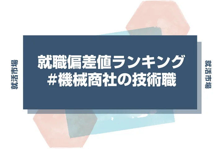 【28卒最新】機械商社 技術職の就職偏差値ランキング!高偏差値企業の特徴や序列と突破するための対策法