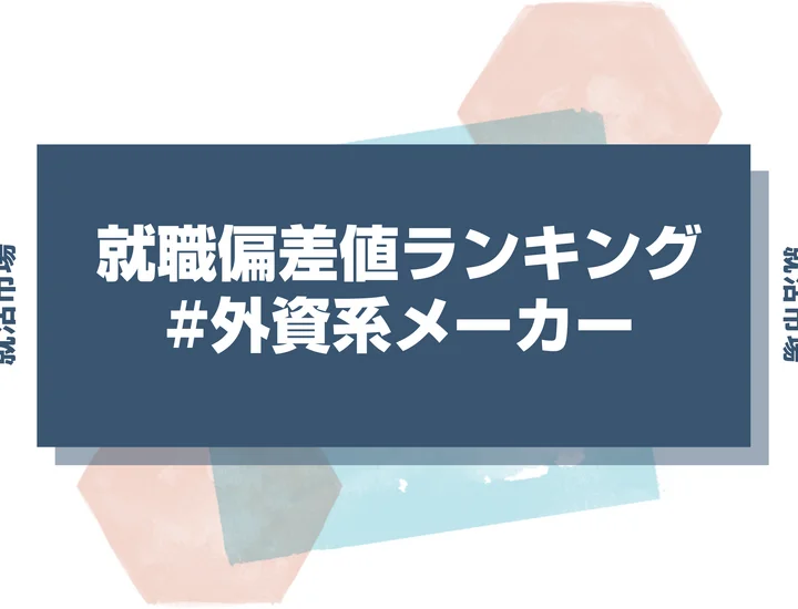 【27卒最新】外資系メーカーの就職偏差値ランキング！高偏差値企業の特徴と突破するための対策法